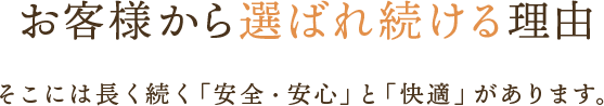 お客様から選ばれ続ける理由 そこに「安全」と「快適」があります。