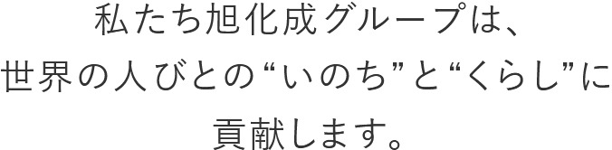 私たち旭化成グループは、世界の人びとの”いのち”と”くらし”に貢献します。